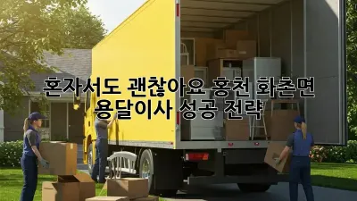 혼자서도 괜찮아요! 홍천 화촌면 용달이사 성공 전략