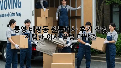 통영 태평동 원룸이사 후기 작성: 저렴한 이사 꿀팁 대방출! 🎉